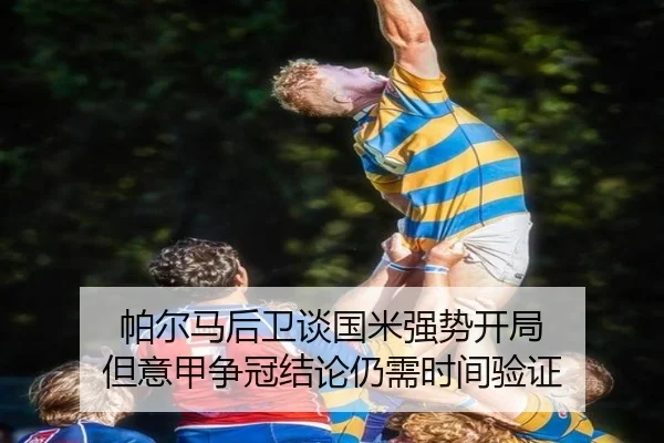 帕尔马后卫谈国米强势开局 但意甲争冠结论仍需时间验证